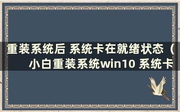 重装系统后 系统卡在就绪状态（小白重装系统win10 系统卡在就绪状态）